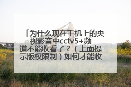 为什么现在手机上的央视影音中cctv5+频道不能收看了？（上面提示版权限制）如何才能收看cctv5