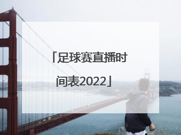 「足球赛直播时间表2022」中国足球赛直播时间表2022