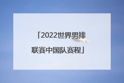 「2022世界男排联赛中国队赛程」男排世界联赛2022中国队成绩