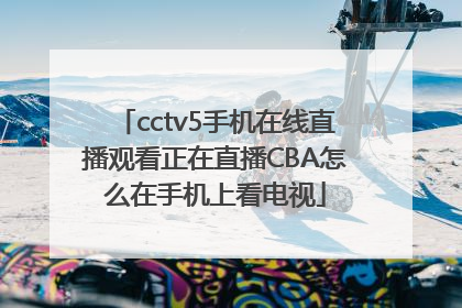 cctv5手机在线直播观看正在直播CBA怎么在手机上看电视