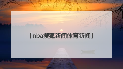 「nba搜狐新闻体育新闻」体育新闻最新搜狐NBA